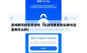游戏聊天隐私安全吗（玩游戏里面有私聊对话是做什么的）