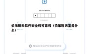 伯乐聊天软件安全吗可靠吗（伯乐聊天室是什么）