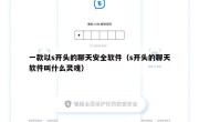 一款以s开头的聊天安全软件（s开头的聊天软件叫什么灵魂）
