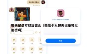 聊天记录可以加密么（微信个人聊天记录可以加密吗）