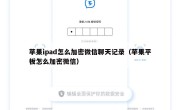 苹果ipad怎么加密微信聊天记录（苹果平板怎么加密微信）
