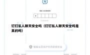 钉钉私人聊天安全吗（钉钉私人聊天安全吗是真的吗）