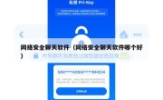 网络安全聊天软件（网络安全聊天软件哪个好）