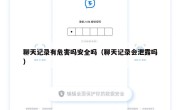 聊天记录有危害吗安全吗（聊天记录会泄露吗）