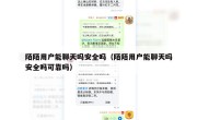 陌陌用户能聊天吗安全吗（陌陌用户能聊天吗安全吗可靠吗）