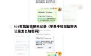 ios微信加密聊天记录（苹果手机微信聊天记录怎么加密码）