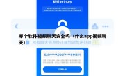 哪个软件视频聊天安全吗（什么app视频聊天）