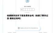 收藏聊天软件下载免费安全吗（收藏了聊天记录 删除还有吗）