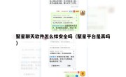 聚星聊天软件怎么样安全吗（聚星平台是真吗）