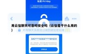 用云信聊天可靠吗安全吗（云信是干什么用的）