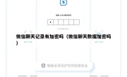 微信聊天记录有加密吗（微信聊天数据加密吗）