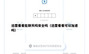 迅雷看看能聊天吗安全吗（迅雷看看可以加速吗）