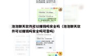 泡泡聊天软件可以赚钱吗安全吗（泡泡聊天软件可以赚钱吗安全吗可靠吗）