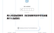两人对话加密聊天（有没有聊天软件可以创建两个人加密的）