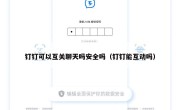 钉钉可以互关聊天吗安全吗（钉钉能互动吗）