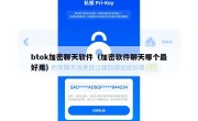 btok加密聊天软件（加密软件聊天哪个最好用）
