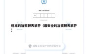 稳定的加密聊天软件（最安全的加密聊天软件）