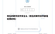 现在的聊天软件安全么（现在的聊天软件都是收费的吗）