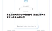 去酒店聊天截屏可以吗安全吗（去酒店聊天截屏可以吗安全吗知乎）