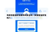 淘宝也能加好友聊天吗安全吗（淘宝能加好友吗?）