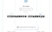 钉钉软件加密聊天作用（钉钉加密聊天记录）