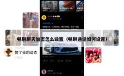 畅聊聊天加密怎么设置（畅聊通话如何设置）