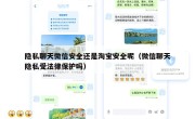 隐私聊天微信安全还是淘宝安全呢（微信聊天隐私受法律保护吗）