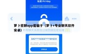 萝卜密聊app是骗子（萝卜+专业聊天软件安卓）