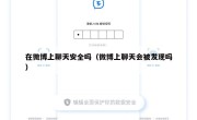 在微博上聊天安全吗（微博上聊天会被发现吗）