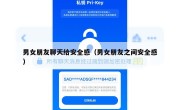 男女朋友聊天给安全感（男女朋友之间安全感）