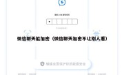 微信聊天能加密（微信聊天加密不让别人看）