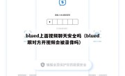 blued上面视频聊天安全吗（blued 跟对方开视频会被录像吗）