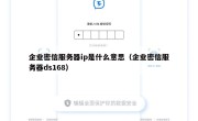 企业密信服务器ip是什么意思（企业密信服务器ds168）