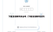 下载泡泡聊天安全吗（下载泡泡聊天软件）