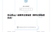 怎么把qq一段聊天记录加密（聊天记录加密方式）