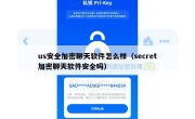 us安全加密聊天软件怎么样（secret加密聊天软件安全吗）