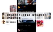 聊天抖音账号会封吗安全吗（聊天抖音账号会封吗安全吗苹果）