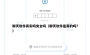 聊天软件真实吗安全吗（聊天软件是真的吗?）