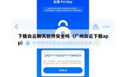 下载白云聊天软件安全吗（广州白云下载app）