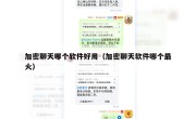 加密聊天哪个软件好用（加密聊天软件哪个最火）