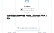 世界安全的聊天软件（世界上最安全的聊天工具）