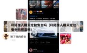 和陌生人聊天定位安全吗（和陌生人聊天定位安全吗可靠吗）