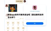 默往app软件只聊天安全吗（默往聊天软件怎么样?）