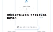 聊天记录删了真的安全吗（聊天记录删除后真的能恢复吗）