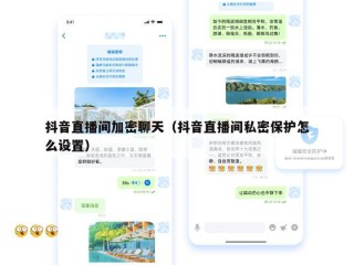 抖音直播间加密聊天（抖音直播间私密保护怎么设置）