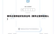 聊天记录转给好友安全吗（聊天记录转给别人）