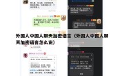 外国人中国人聊天加密语言（外国人中国人聊天加密语言怎么说）