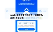 cucake无痕网页在线聊天（无痕聊天cucake怎么交费）