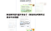 微信聊天是不是不安全了（微信安全吗聊天记录会不会泄漏）