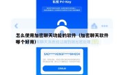 怎么使用加密聊天功能的软件（加密聊天软件哪个好用）